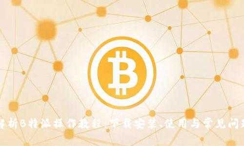全面解析B特派操作教程：下载安装、使用与常见问题解答
