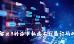 如何解决B特派手机收不到验证码的问题