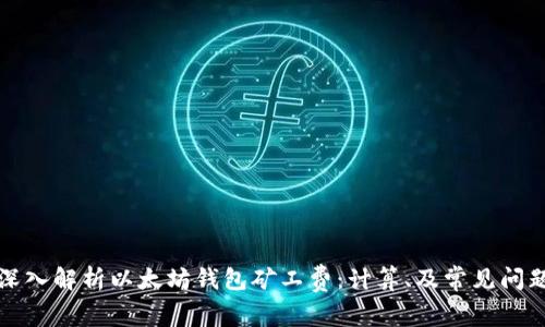 深入解析以太坊钱包矿工费:计算、及常见问题