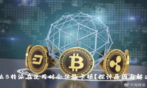 为什么B特派在使用时会体验卡顿?探讨原因与解决方案