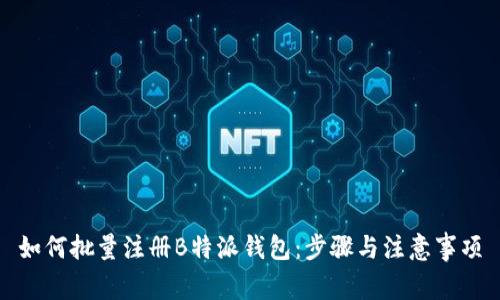 如何批量注册B特派钱包:步骤与注意事项