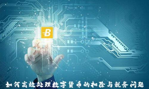 
如何高效处理数字货币的扣除与税务问题