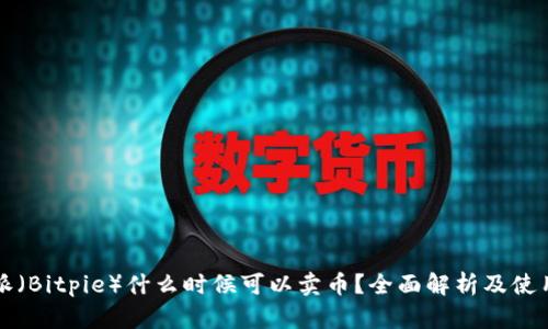 比特派(Bitpie)什么时候可以卖币?全面解析及使用指南