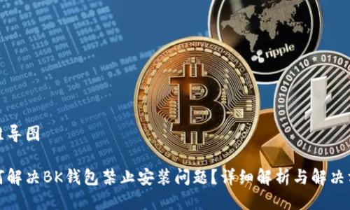 思维导图
如何解决BK钱包禁止安装问题?详细解析与解决方案