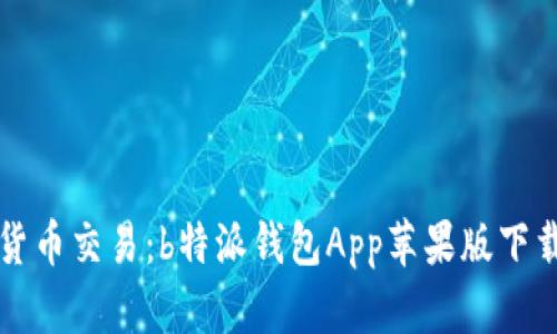 畅享数字货币交易：b特派钱包App苹果版下载安装指南