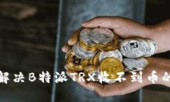 如何解决B特派TRX收不到币的问题