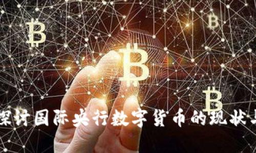 深入探讨国际央行数字货币的现状与未来