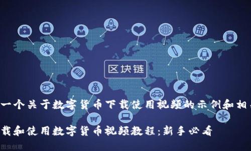 这里是一个关于数字货币下载使用视频的示例和相关内容。

如何下载和使用数字货币视频教程：新手必看