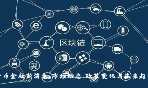 数字货币金融新消息:市场动态、政策变化与未来趋势分析