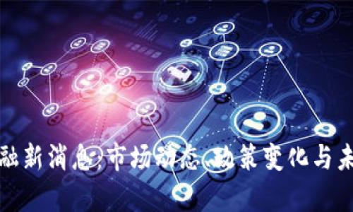 数字货币金融新消息:市场动态、政策变化与未来趋势分析
