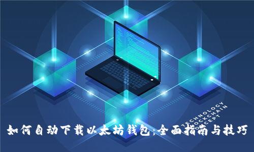 如何自动下载以太坊钱包：全面指南与技巧