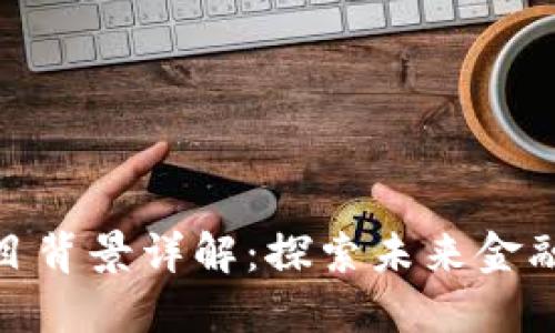 数字货币项目背景详解:探索未来金融的变革之路