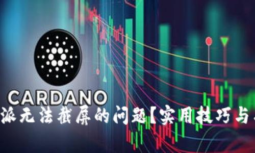 如何解决B特派无法截屏的问题?实用技巧与有效解决方案