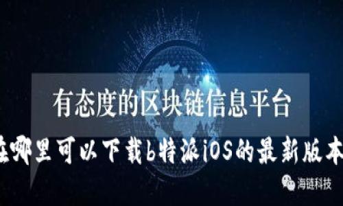 在哪里可以下载b特派iOS的最新版本？