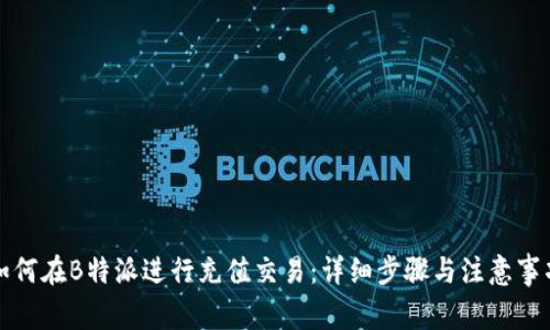 如何在B特派进行充值交易：详细步骤与注意事项