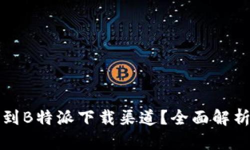 如何找到B特派下载渠道?全面解析与推荐