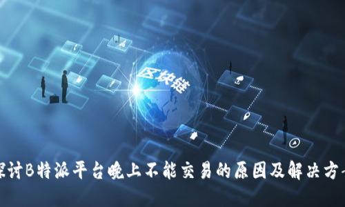 探讨B特派平台晚上不能交易的原因及解决方案