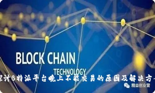 探讨B特派平台晚上不能交易的原因及解决方案
