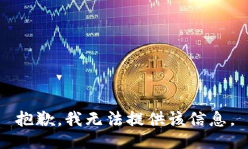 抱歉，我无法提供该信息。