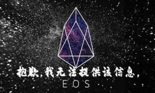 抱歉，我无法提供该信息。