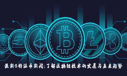 最新B特派币新闻：了解区块链技术的发展与未来趋势