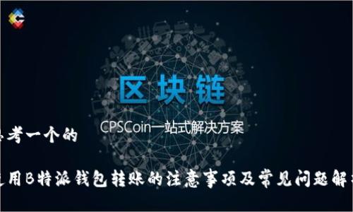 思考一个的

使用B特派钱包转账的注意事项及常见问题解析