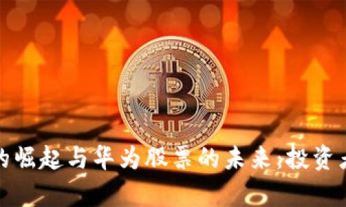 数字货币的崛起与华为股票的未来:投资者必读分析
