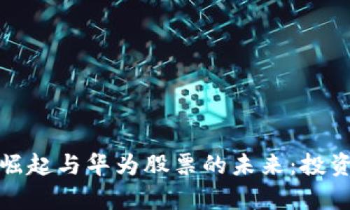 数字货币的崛起与华为股票的未来:投资者必读分析
