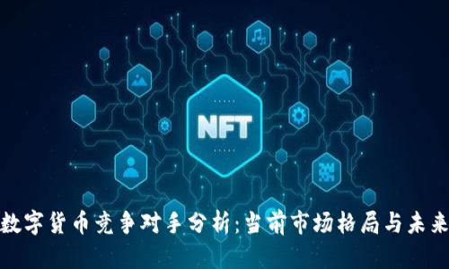 加密数字货币竞争对手分析：当前市场格局与未来趋势