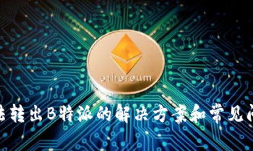 BCD无法转出B特派的解决方案和常见问题解析