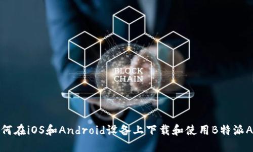 如何在iOS和Android设备上下载和使用B特派APP