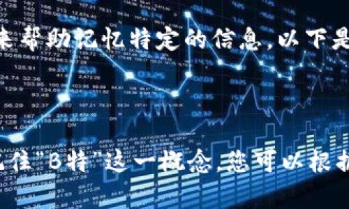 助记词：为了方便记忆，有些人会用一些简单的词语或短语来帮助记忆特定的信息。以下是一个用于记忆“B特”的助记词示例：

助记词：“变得特别”

这样的助记词不仅简洁易记，而且通过文字的关联性帮助记住“B特”这一概念。您可以根据自己的需求进行调整和修改，以更好地适应您的记忆方式。