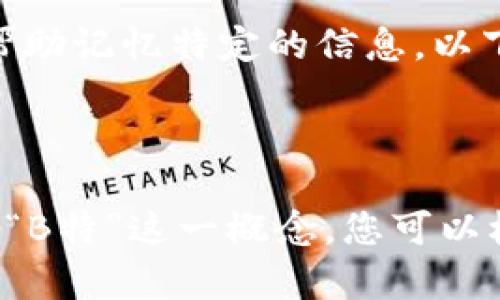 助记词：为了方便记忆，有些人会用一些简单的词语或短语来帮助记忆特定的信息。以下是一个用于记忆“B特”的助记词示例：

助记词：“变得特别”

这样的助记词不仅简洁易记，而且通过文字的关联性帮助记住“B特”这一概念。您可以根据自己的需求进行调整和修改，以更好地适应您的记忆方式。