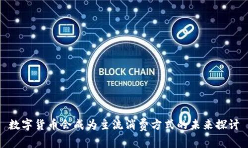 数字货币会成为主流消费方式的未来探讨
