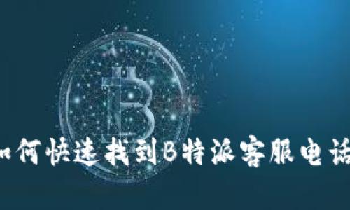如何快速找到B特派客服电话？