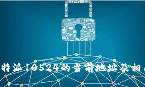 揭秘B特派10524的当前地址及相关信息