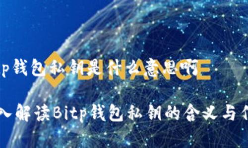 bitp钱包私钥是什么意思啊

深入解读Bitp钱包私钥的含义与作用