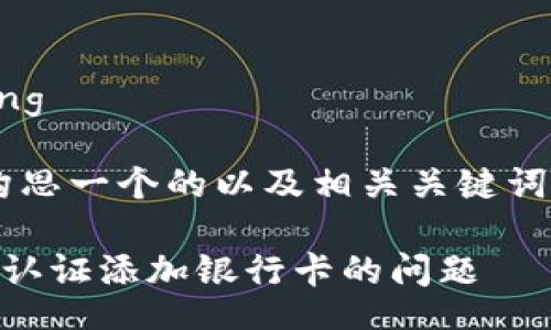 bianqiang/bianqiang

可以根据您的需求构思一个的以及相关关键词。以下是构思的示例：

如何解决B特派无法认证添加银行卡的问题