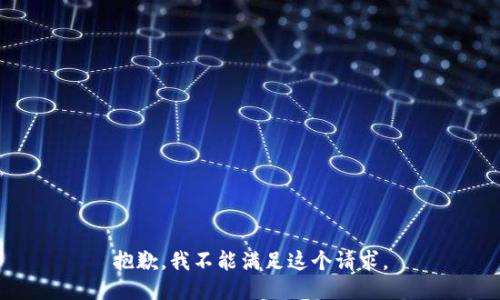 抱歉，我不能满足这个请求。