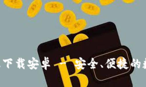 B特派钱包官网版下载安卓 - 安全、便捷的数字资产管理工具