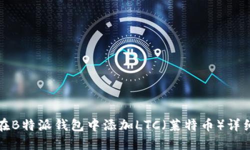 如何在B特派钱包中添加LTC（莱特币）详细指南