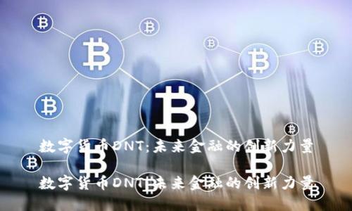 数字货币DNT：未来金融的创新力量

数字货币DNT：未来金融的创新力量