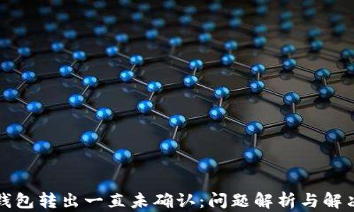 
BitP钱包转出一直未确认：问题解析与解决方案