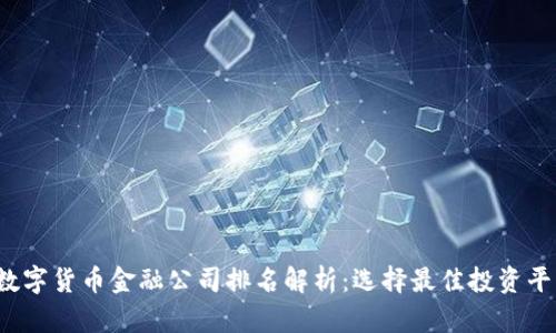2023年数字货币金融公司排名解析：选择最佳投资平台的指南