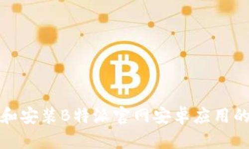 如何下载和安装B特派官网安卓应用的详细教程