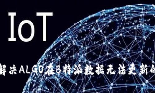 如何解决ALGO在B特派数据无法更新的问题