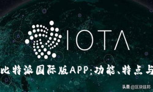 全面解析比特派国际版APP：功能、特点与使用指南