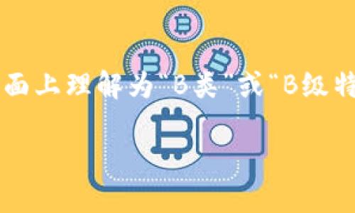 特派是一个源自汉语中的词汇，通常用于指代某种特殊的派遣或特别的任务。“b特派”可以从字面上理解为“B类”或“B级特派”，但具体含义需要根据上下文来分析。以下是对“b特派”可能的解释和使用情境的详细介绍。

### 什么是B特派？