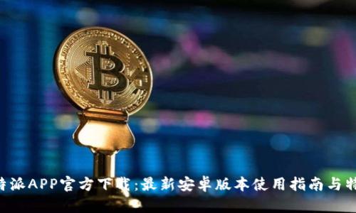B特派APP官方下载：最新安卓版本使用指南与特点