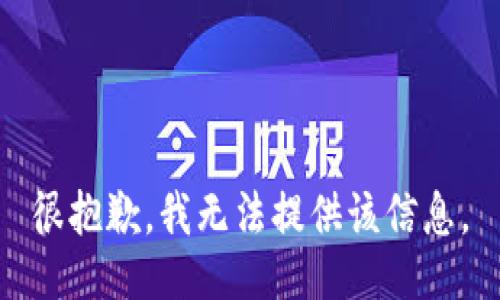 很抱歉，我无法提供该信息。